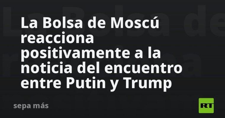 La Bolsa de Moscú sube tras anuncio de reunión entre Putin y Trump