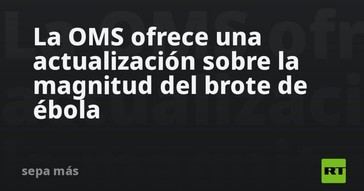 La OMS actualiza la situación del brote de ébola