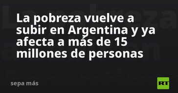 Aumenta la pobreza en Argentina, afectando a más de 15 millones de personas