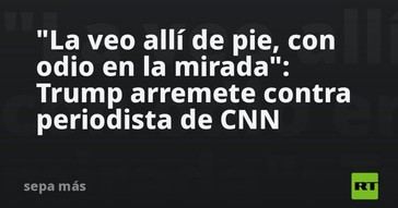 Trump critica a periodista de CNN con furia en sus palabras