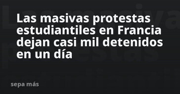 Casi mil estudiantes detenidos en protestas masivas en Francia