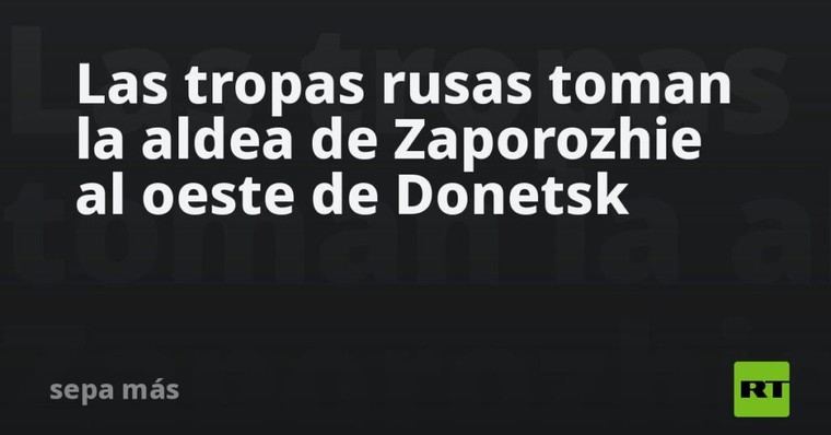 Rusia captura la aldea de Zaporozhie cerca de Donetsk