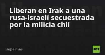 Liberan a una mujer rusa-israelí secuestrada en Irak