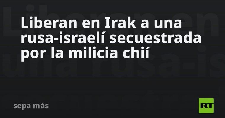 Liberan a una mujer rusa-israelí secuestrada en Irak