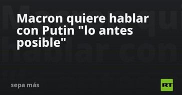 Macron busca diálogo urgente con Putin