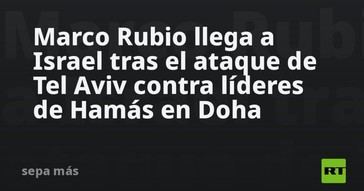 Marco Rubio visita Israel tras el ataque de Tel Aviv a líderes de Hamás