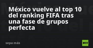 México regresa al top 10 del ranking FIFA tras un desempeño impecable en la fase de grupos