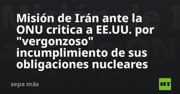 Irán denuncia ante la ONU el incumplimiento nuclear de EE.UU
