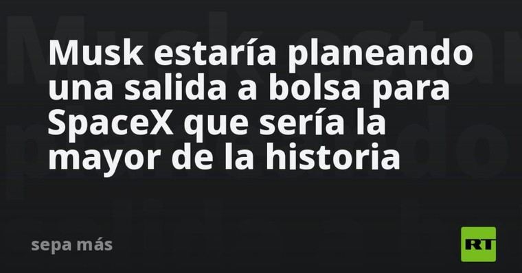 Musk planea la mayor salida a bolsa de la historia para SpaceX