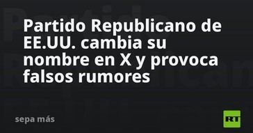 Partido Republicano de EE.UU. renombra su cuenta en X y surgen rumores falsos