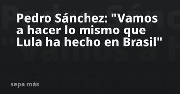 Sánchez anuncia que replicará en España lo hecho por Lula en Brasil