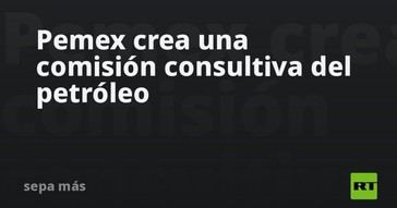 Pemex establece nueva comisión consultiva para el sector petrolero