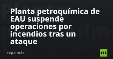 Incendios provocan cierre de planta petroquímica en EAU tras ataque
