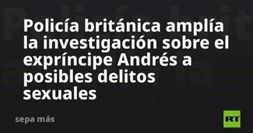 La policía del Reino Unido investiga al expríncipe Andrés por presuntos delitos sexuales
