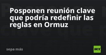 Reunión crucial sobre Ormuz es pospuesta