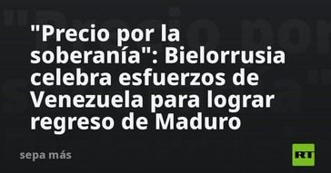 Bielorrusia apoya los esfuerzos de Venezuela para el regreso de Maduro