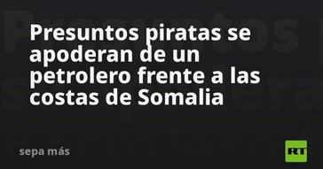 Piratas toman control de un petrolero en Somalia