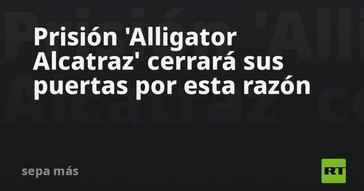 Cierra la prisión Alligator Alcatraz por motivos desconocidos
