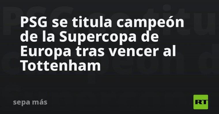 PSG conquista la Supercopa de Europa al derrotar al Tottenham