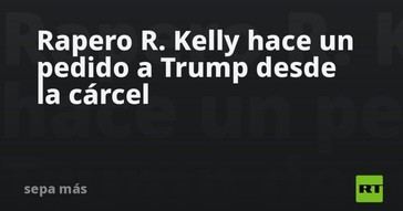 R. Kelly solicita ayuda a Trump desde prisión
