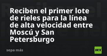 Llegan los primeros rieles para la alta velocidad Moscú-San Petersburgo