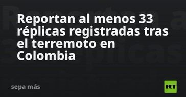 Al menos 33 réplicas de terremoto se registran en Colombia