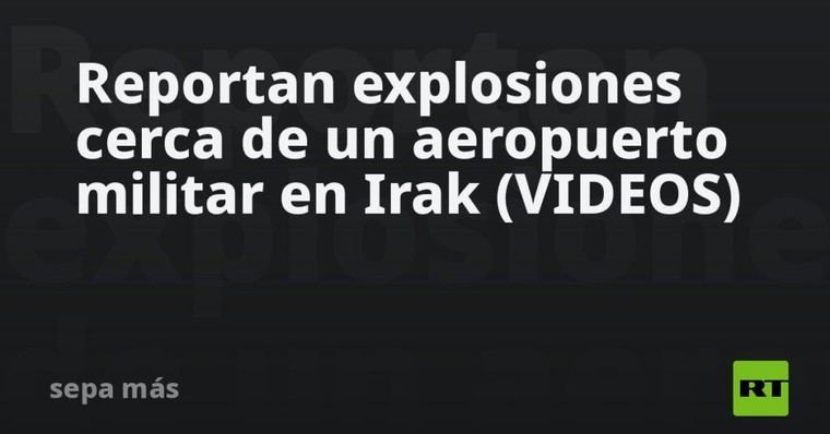Explosiones reportadas en aeropuerto militar de Irak