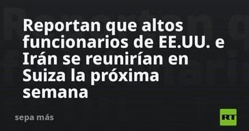 Funcionarios de EE.UU. e Irán se reunirán en Suiza la próxima semana