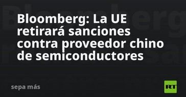 La UE podría levantar sanciones a proveedor chino de semiconductores