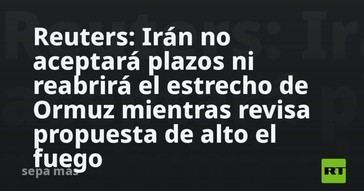Irán rechaza plazos y mantiene cerrado el estrecho de Ormuz mientras evalúa alto el fuego