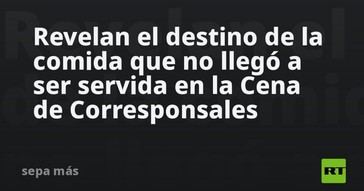 Destino de la comida no servida en la Cena de Corresponsales revelado