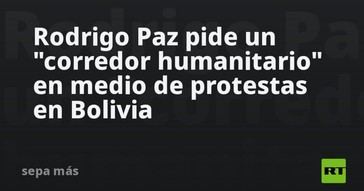 Rodrigo Paz solicita un corredor humanitario ante las protestas en Bolivia