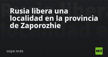 Rusia retoma el control de una localidad en Zaporozhie