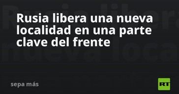 Rusia conquista otra localidad estratégica en el frente