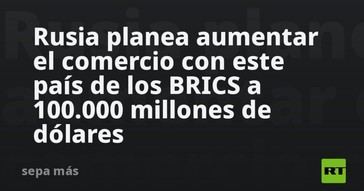 Rusia busca incrementar su comercio con un país BRICS a 100 mil millones de dólares