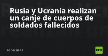 Rusia y Ucrania intercambian cuerpos de soldados caídos