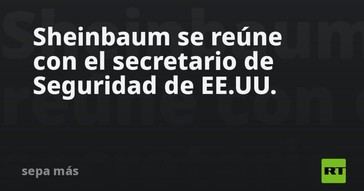 Sheinbaum se encuentra con el secretario de Seguridad estadounidense