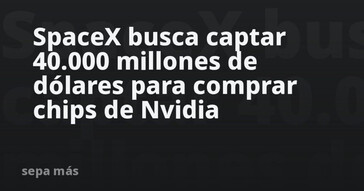 SpaceX planea recaudar 40.000 millones de dólares para adquirir chips de Nvidia