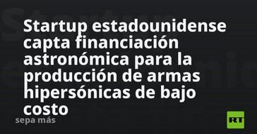 Startup de EE. UU. asegura financiación millonaria para desarrollar armas hipersónicas económicas