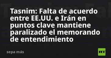 EE.UU. e Irán sin acuerdo, paralizan memorando de entendimiento