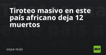 Tiroteo en Sudáfrica provoca la muerte de 12 personas
