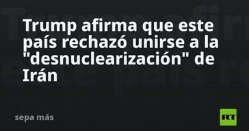 Trump señala que un país se opuso a la desnuclearización de Irán