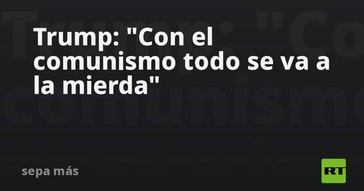 Trump critica el comunismo y advierte sobre sus consecuencias negativas