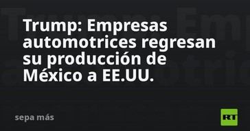 Trump anuncia el regreso de la producción automotriz a EE.UU. desde México