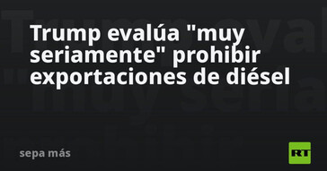 Trump considera prohibir las exportaciones de diésel
