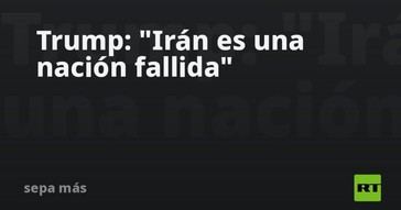 Trump califica a Irán como una nación fallida