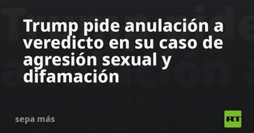 Trump solicita revocar el veredicto de su caso por agresión sexual y difamación