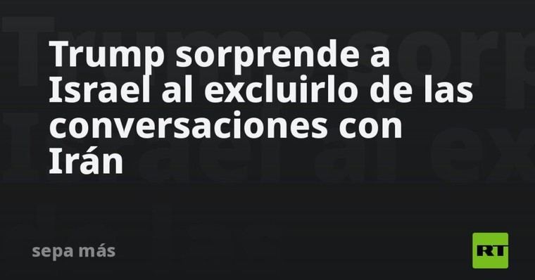 Trump excluye a Israel de las negociaciones sobre Irán