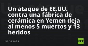 Ataque estadounidense en Yemen causa 5 muertos y 13 heridos en fábrica de cerámica