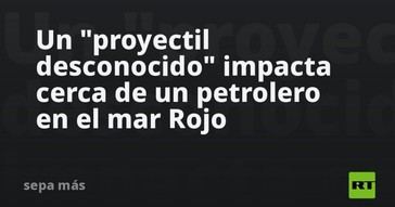 Proyectil desconocido golpea cerca de un petrolero en el mar Rojo